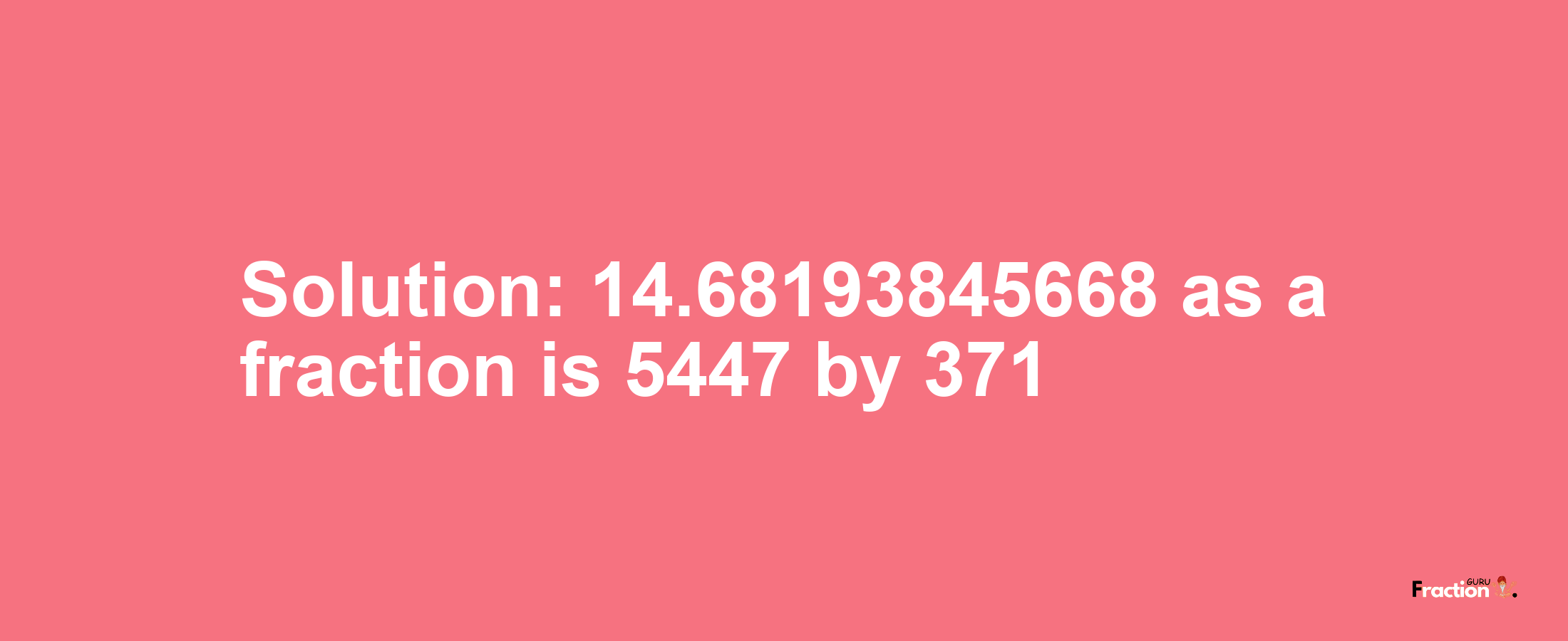 Solution:14.68193845668 as a fraction is 5447/371